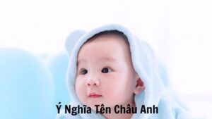 Ý Nghĩa Tên Châu Anh: Sự Kết Hợp Giữa Quý Phái Và Mạnh Mẽ